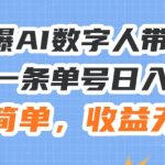 24火爆AI数字人带货教程，3分钟一条单号日入500+，操作简单，收益无上限【揭秘】