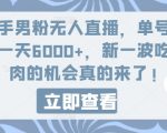 快手男粉无人直播，单号最高一天6000+，新一波吃大肉的机会真的来了