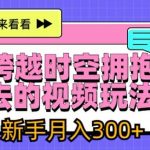 AI跨越时空拥抱过去的视频玩法，新手月入3000+【揭秘】