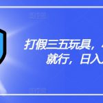 打假三五玩具，小白有手就行，日入几张【仅揭秘】