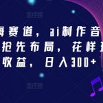 2024新蓝海赛道，ai制作音乐，新手小白抢先布局，花样玩法多项收益，日入300+【揭秘】