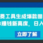 免费工具生成爆款图文，商单赚钱新高度，日入300+【揭秘】