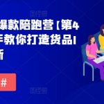 货品IP全域爆款陪跑营【第4期】，手把手教你打造货品IP，爆款不断