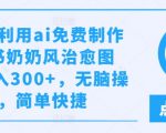 几分钟利用ai免费制作小红书奶奶风治愈图文，日入300+，无脑操作，简单快捷【揭秘】