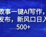 民间故事一键AI写作，可多平台发布，新风口日入轻松500+【揭秘】