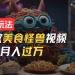 零门槛操作，AI美食怪兽短视频玩法，月入过万新手也能做【揭秘】