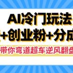 AI冷门玩法，带货+创业粉+分成收益，带你弯道超车，实现逆风翻盘【揭秘】