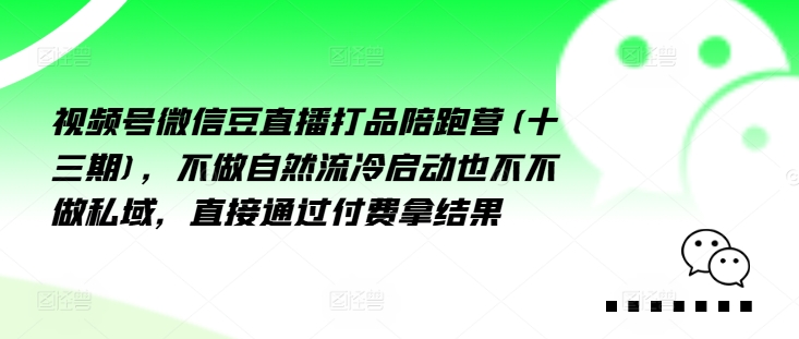 视频号微信豆直播打品陪跑营(十三期)，‮做不‬自‮流然‬冷‮动启‬也不不做私域，‮接直‬通‮付过‬费拿结果