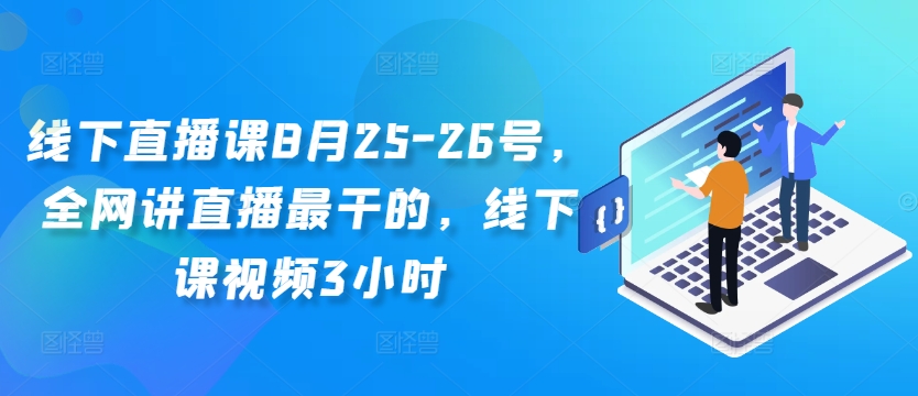 线下直播课8月25-26号，全网讲直播最干的，线下课视频3小时