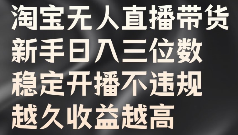 淘宝无人直播带货，新手日入三位数，稳定开播不违规，越久收益越高【揭秘】