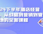 2024下半年酒店经营课，从战略到营销到管理落地的全套课程