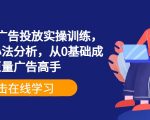 巨量信息流广告投放实操训练，实操演示+心法分析，从0基础成为巨量广告高手