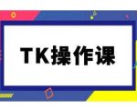 TK操作课，tiktok跨境电商教程(更新中)