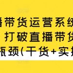 直播带货运营系统教学，打破直播带货流量瓶颈(干货+实操)