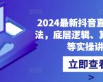 2024最新抖音直播核心玩法，底层逻辑、算法、起号等实操讲解