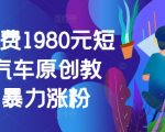 外面收费1980元短视频汽车原创教学，暴力涨粉