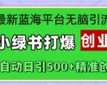 最新蓝海平台无脑引流，小绿书打爆创业圈，全自动日引500+精准创业粉