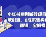 小红书短剧搬砖项目+打造私域引流，0成本售卖边看剧边赚钱，宝妈福音【揭秘】