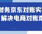 电商财务京东对账实操课程，解决电商对账难题