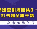 小红书运营引流课从0～1-小红书超全超干货