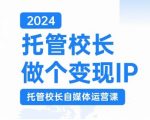 2024托管校长做个变现IP，托管校长自媒体运营课，利用短视频实现校区利润翻番