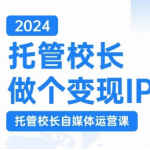 2024托管校长做个变现IP，托管校长自媒体运营课，利用短视频实现校区利润翻番