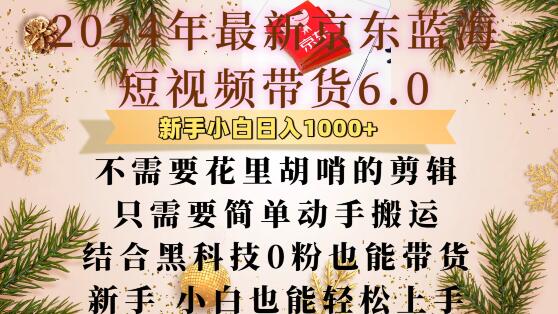 最新京东蓝海短视频带货6.0.不需要花里胡哨的剪辑只需要简单动手搬运结合黑科技0粉也能带货【揭秘】