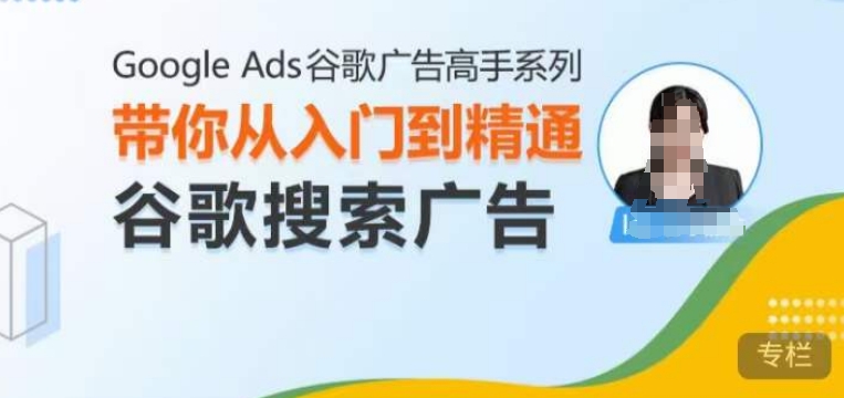 Google Ads谷歌广告高手 &#8211; 搜索广告，带你从入门到精通谷歌搜索广告