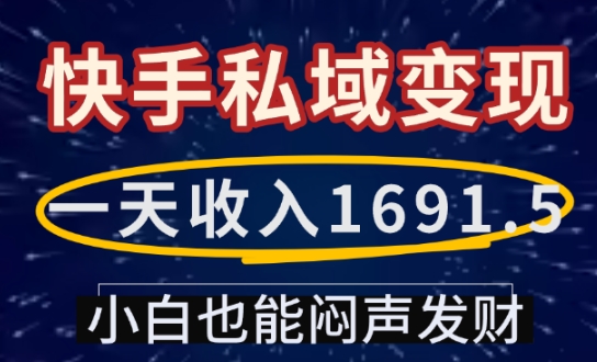 一天收入1691.5，快手私域变现，小白也能闷声发财