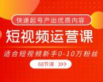 短视频运营课，适合短视频新手0-10万粉丝，快速起号产出优质内容（无水印）