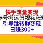 快手流量变现，养号搬运剪视频涨粉，引导跳转群变现日赚300+