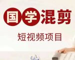 国学短视频混剪项目，快速涨粉、视频号分成、日入300+，抖音快手小红书