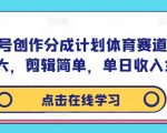 视频号创作分成计划体育赛道，流量极大，剪辑简单，单日收入300+