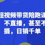 最新短视频带货陪跑课，不露脸、不直播，甚至不用拍摄，日销千单