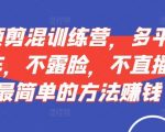 短视频‮剪混‬训练营，多平‮视台‬频挂车，不露脸，不直播，用最简单的方法赚钱