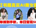 小红书超真实AI美女赛道，商单拿到手软，单日变现500+