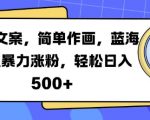 火爆文案，简单作画，蓝海赛道暴力涨粉，轻松日入5张