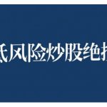 2024低风险股票实操营，低风险，高回报