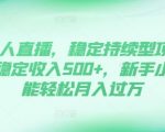 DY无人直播，稳定持续型项目，单号稳定收入500+，新手小白都能轻松月入过万【揭秘】