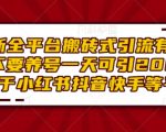 最新全平台搬砖式引流有手就行不要养号一天可引200+项目粉适用于小红书抖音快手等平台