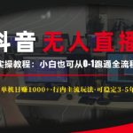 抖音无人直播实操教程【单机日入1k+行内主流玩法可稳定3-5年】小白也可从0-1跑通全流程【揭秘】