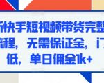 最新快手短视频带货完整实操流程，无需保证金，门槛低，单日佣金1k+