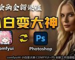 AI绘画全新课程，AI小白变大神COMFYUI+PS全新工作流课程，学会能创作无限可能