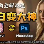 AI绘画全新课程，AI小白变大神COMFYUI+PS全新工作流课程，学会能创作无限可能