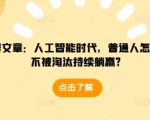 某付费文章：人工智能时代，普通人怎么才能不被淘汰持续躺赢?