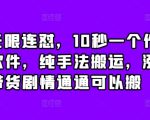 抖音无限连怼，10秒一个作品不买软件，纯手法搬运，涨粉带货剧情通通可以搬