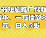 小红书短剧推广课程，0成本，一万播放80元，日入5张