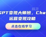 ChatGPT变现大师班，ChatGPT运营变现攻略